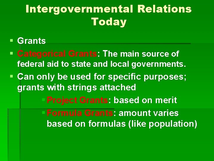 Intergovernmental Relations Today § Grants § Categorical Grants: The main source of federal aid Intergovernmental Relations Today § Grants § Categorical Grants: The main source of federal aid