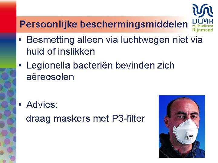 Persoonlijke beschermingsmiddelen • Besmetting alleen via luchtwegen niet via huid of inslikken • Legionella