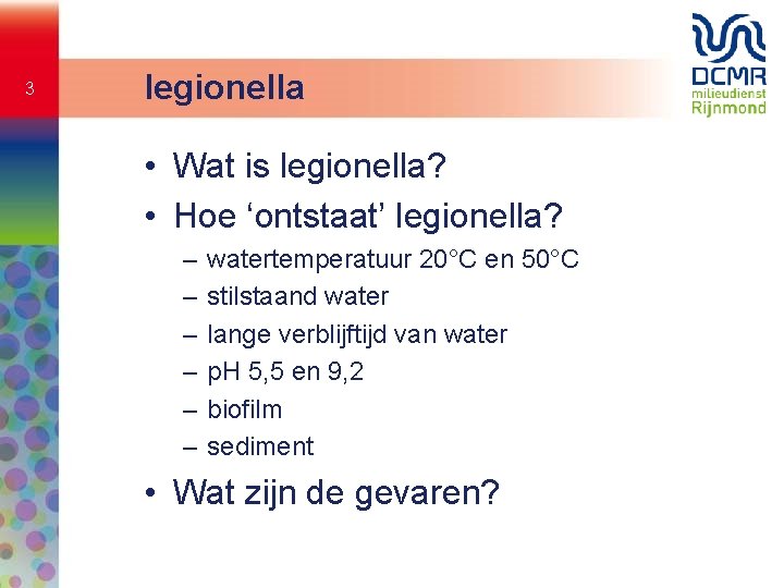 3 legionella • Wat is legionella? • Hoe ‘ontstaat’ legionella? – – – watertemperatuur