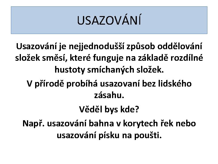 USAZOVÁNÍ Usazování je nejjednodušší způsob oddělování složek směsí, které funguje na základě rozdílné hustoty