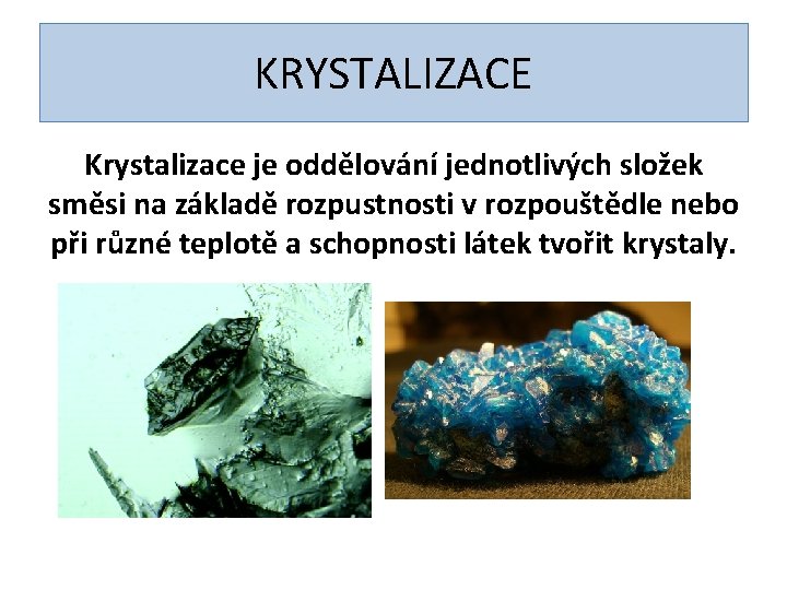 KRYSTALIZACE Krystalizace je oddělování jednotlivých složek směsi na základě rozpustnosti v rozpouštědle nebo při