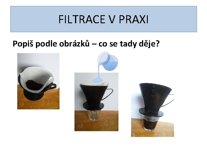 FILTRACE V PRAXI Popiš podle obrázků – co se tady děje? 