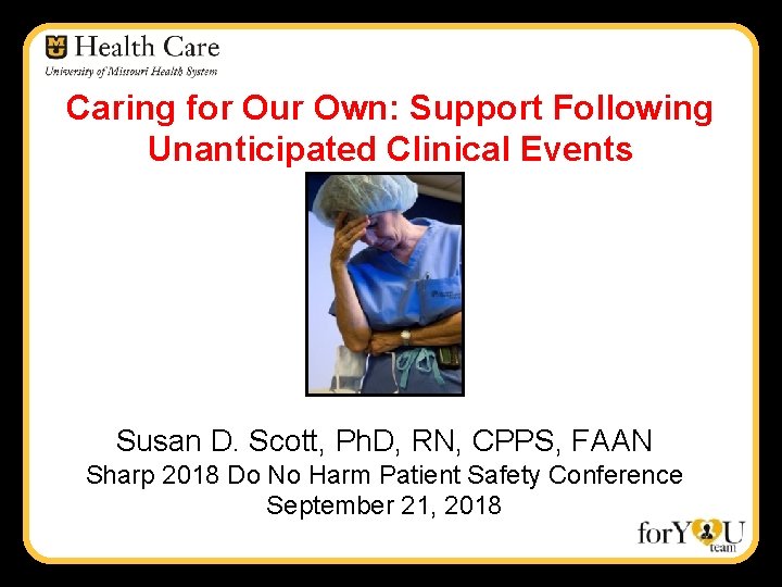 Caring for Our Own: Support Following Unanticipated Clinical Events Susan D. Scott, Ph. D,