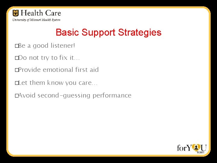 Basic Support Strategies �Be a good listener! �Do not try to fix it… �Provide