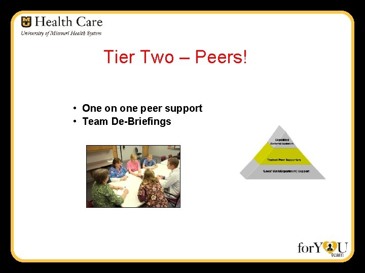 Tier Two – Peers! • One on one peer support • Team De-Briefings 
