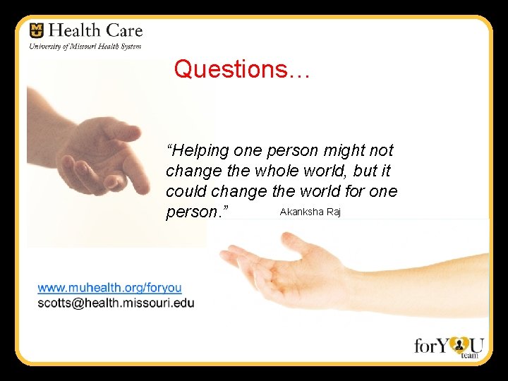 Questions… “Helping one person might not change the whole world, but it could change