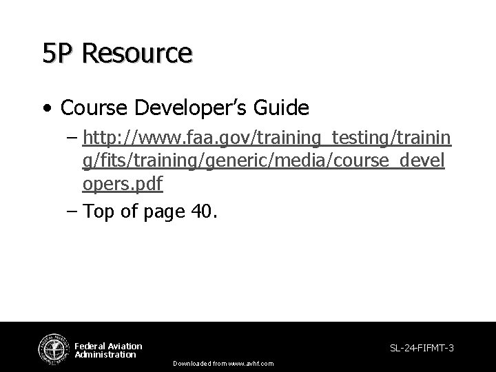 5 P Resource • Course Developer’s Guide – http: //www. faa. gov/training_testing/trainin g/fits/training/generic/media/course_devel opers. 5 P Resource • Course Developer’s Guide – http: //www. faa. gov/training_testing/trainin g/fits/training/generic/media/course_devel opers.