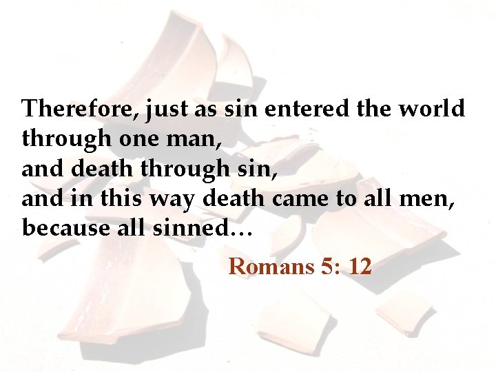 Therefore, just as sin entered the world through one man, and death through sin,