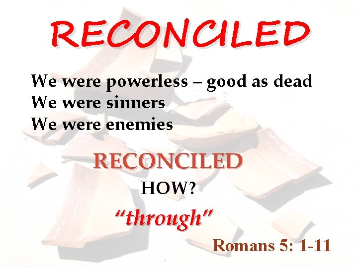 RECONCILED We were powerless – good as dead We were sinners We were enemies