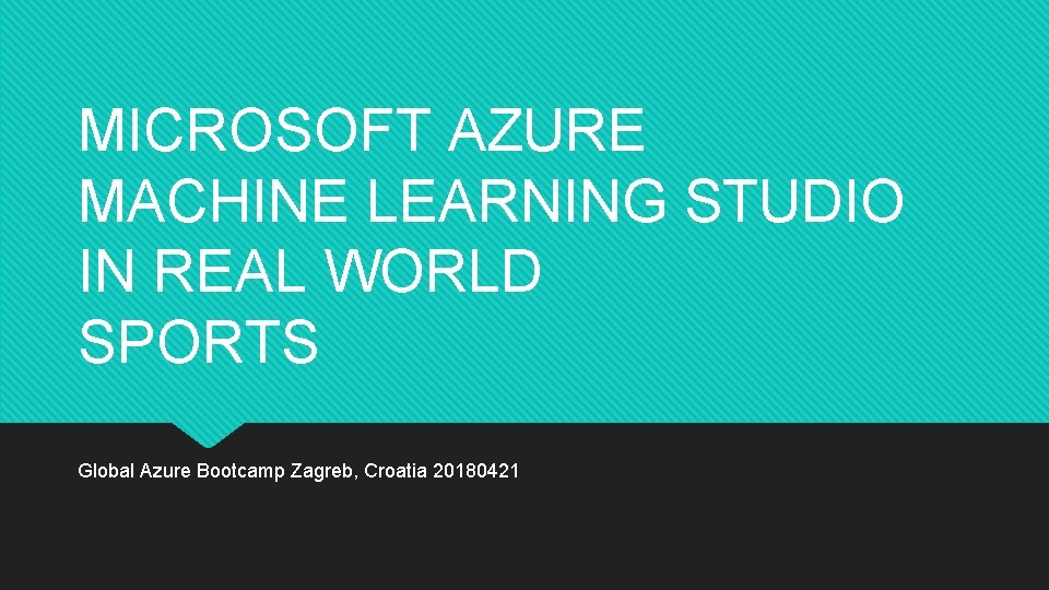 MICROSOFT AZURE MACHINE LEARNING STUDIO IN REAL WORLD SPORTS Global Azure Bootcamp Zagreb, Croatia