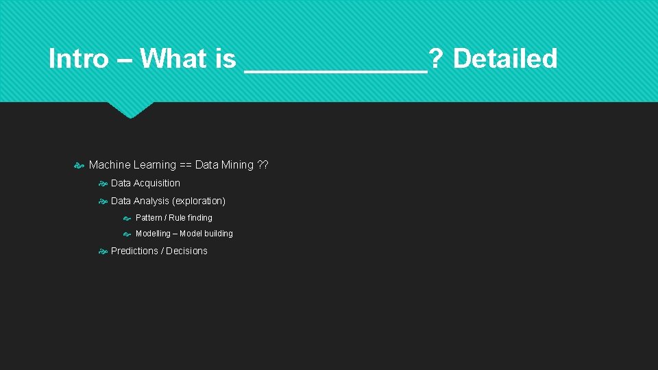 Intro – What is ______? Detailed Machine Learning == Data Mining ? ? Data
