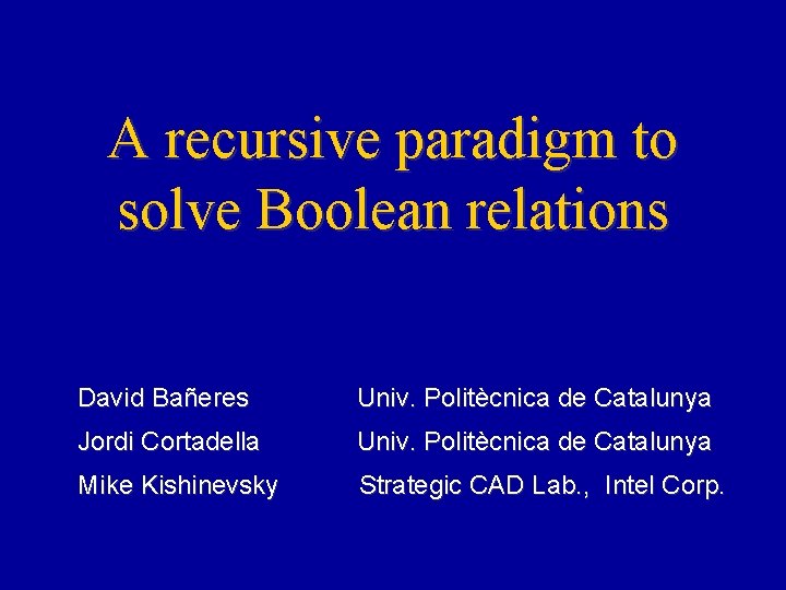 A recursive paradigm to solve Boolean relations David Bañeres Univ. Politècnica de Catalunya Jordi