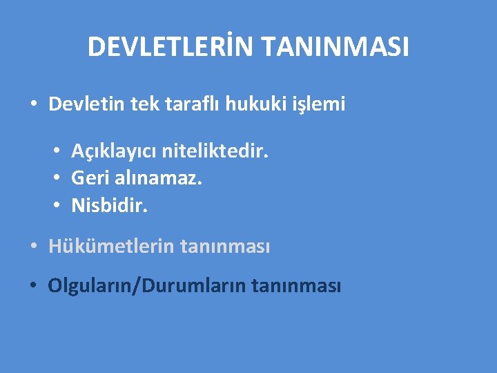 DEVLETLERİN TANINMASI • Devletin tek taraflı hukuki işlemi • Açıklayıcı niteliktedir. • Geri alınamaz.