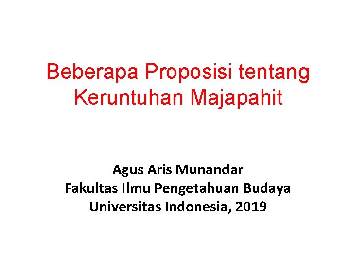 Beberapa Proposisi tentang Keruntuhan Majapahit Agus Aris Munandar Fakultas Ilmu Pengetahuan Budaya Universitas Indonesia,