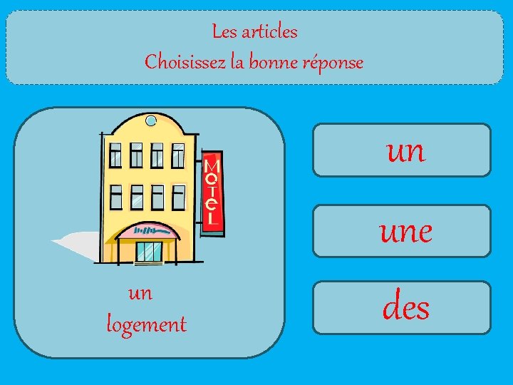 Les articles Choisissez la bonne réponse un une un logement des 