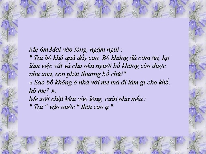 Mẹ ôm Mai vào lòng, ngậm ngùi : " Tại bố khổ quá đấy