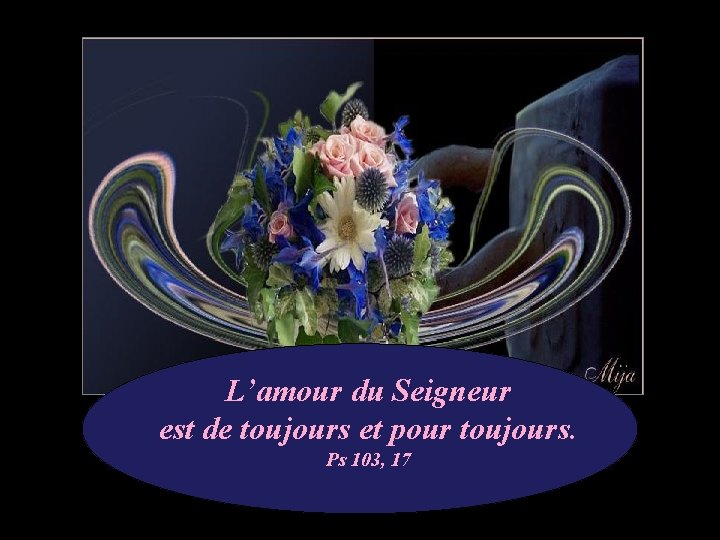 L’amour du Seigneur est de toujours et pour toujours. Ps 103, 17 