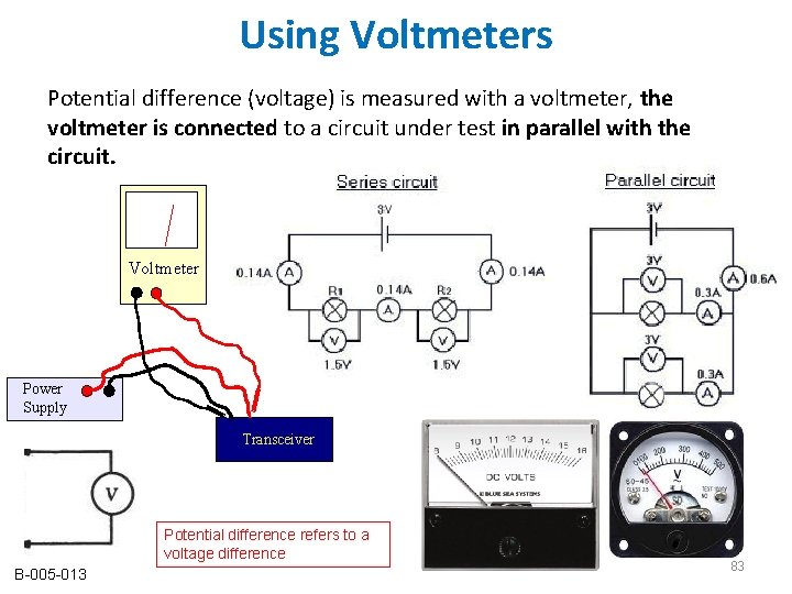 Using Voltmeters Potential difference (voltage) is measured with a voltmeter, the voltmeter is connected Using Voltmeters Potential difference (voltage) is measured with a voltmeter, the voltmeter is connected