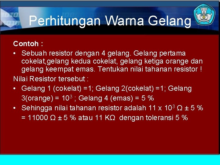 Perhitungan Warna Gelang Contoh : • Sebuah resistor dengan 4 gelang. Gelang pertama cokelat,