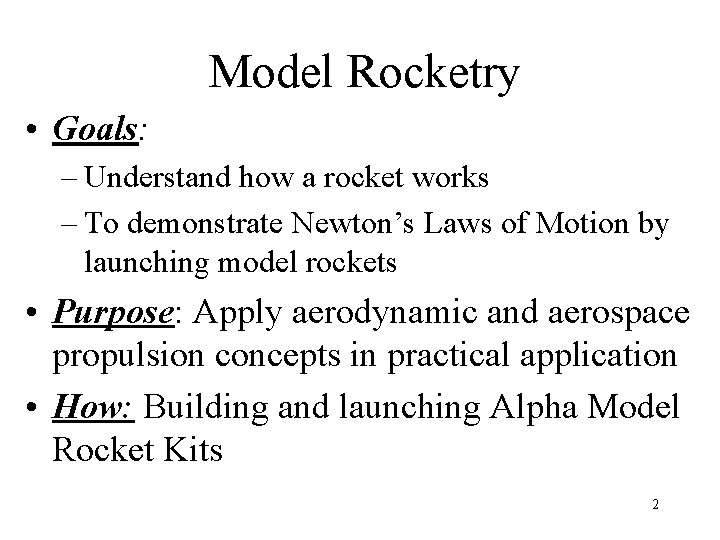 Model Rocketry • Goals: – Understand how a rocket works – To demonstrate Newton’s
