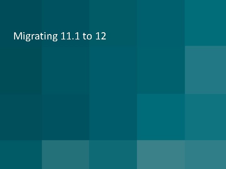 Migrating 11. 1 to 12 