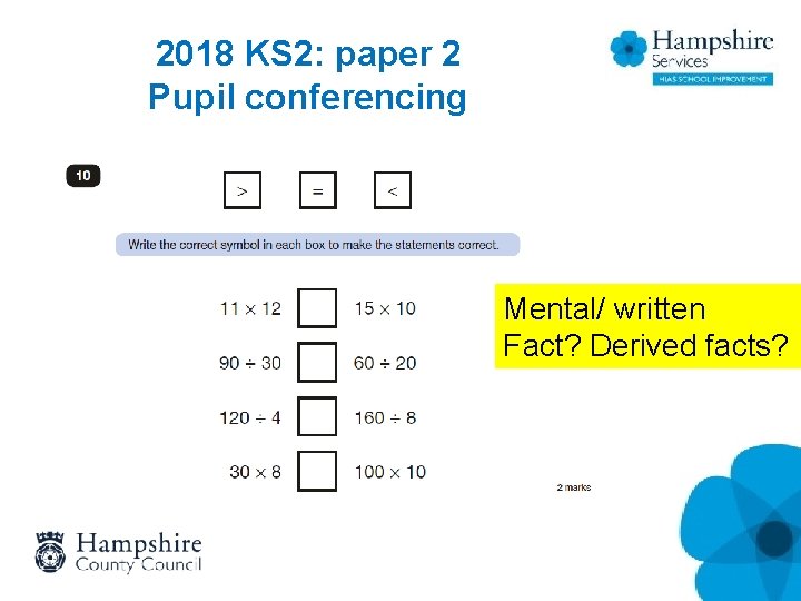 2018 KS 2: paper 2 Pupil conferencing Mental/ written Fact? Derived facts? 2018 KS 2: paper 2 Pupil conferencing Mental/ written Fact? Derived facts?
