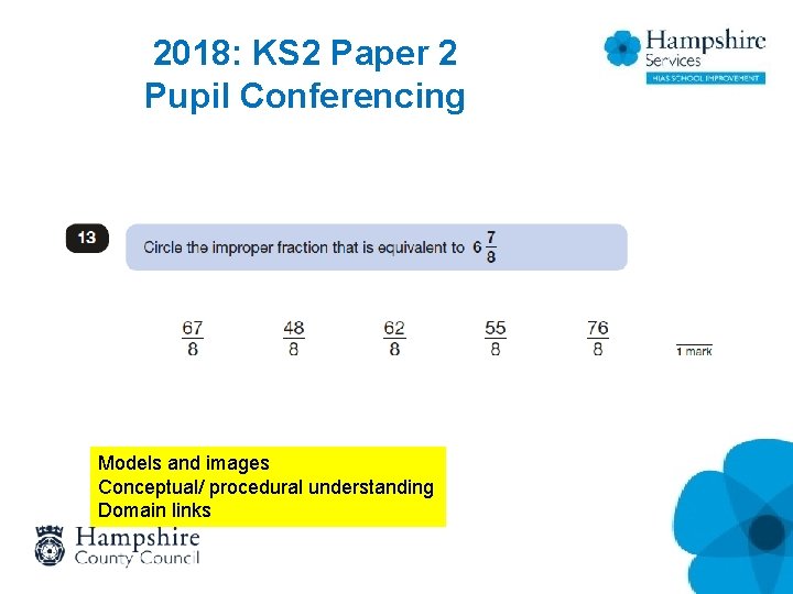 2018: KS 2 Paper 2 Pupil Conferencing Models and images Conceptual/ procedural understanding Domain 2018: KS 2 Paper 2 Pupil Conferencing Models and images Conceptual/ procedural understanding Domain