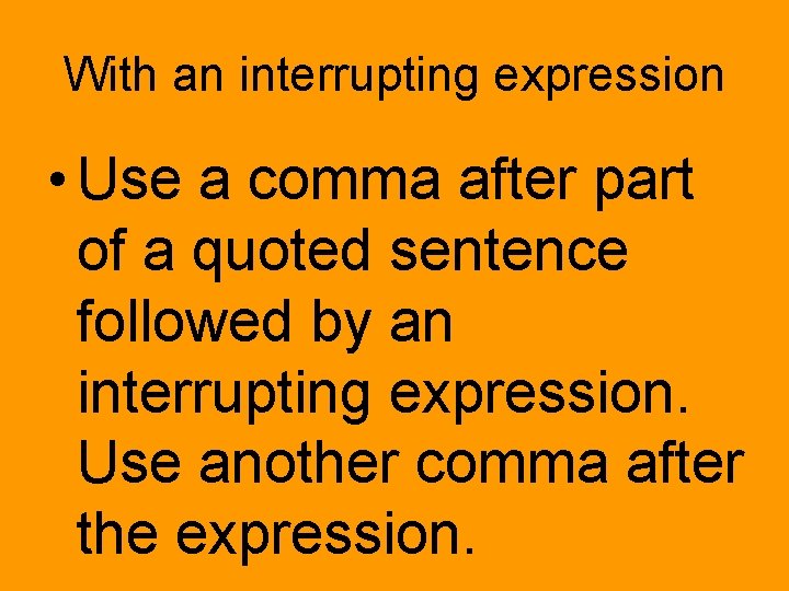 With an interrupting expression • Use a comma after part of a quoted sentence