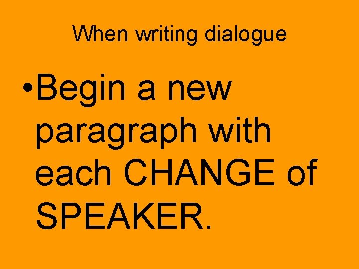 When writing dialogue • Begin a new paragraph with each CHANGE of SPEAKER. 