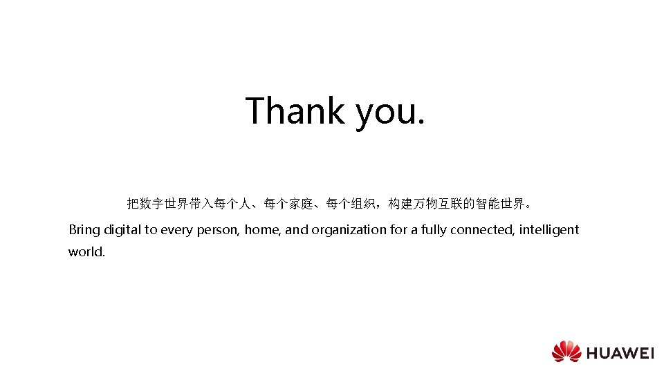 Thank you. 把数字世界带入每个人、每个家庭、每个组织，构建万物互联的智能世界。 Bring digital to every person, home, and organization for a fully
