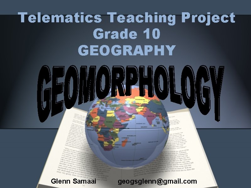 Telematics Teaching Project Grade 10 GEOGRAPHY Glenn Samaai geogsglenn@gmail. com 