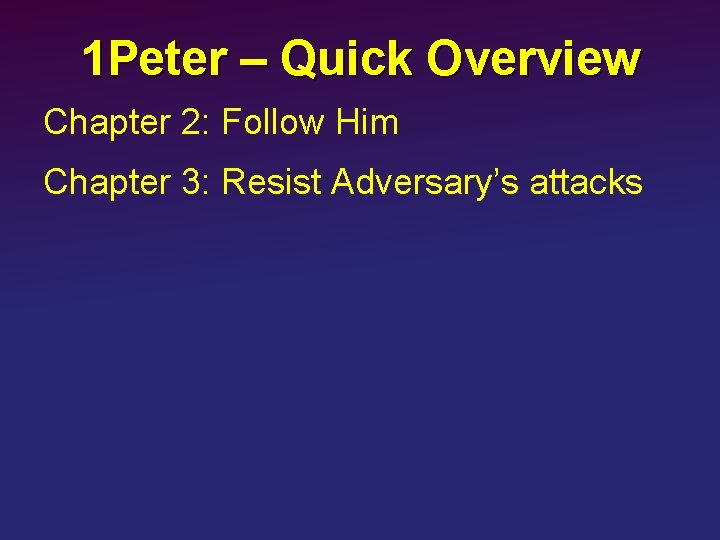 1 Peter – Quick Overview Chapter 2: Follow Him Chapter 3: Resist Adversary’s attacks