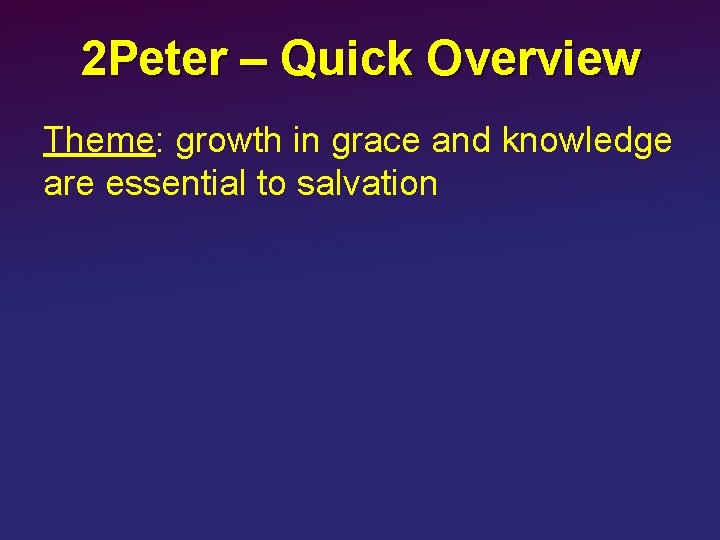 2 Peter – Quick Overview Theme: growth in grace and knowledge are essential to