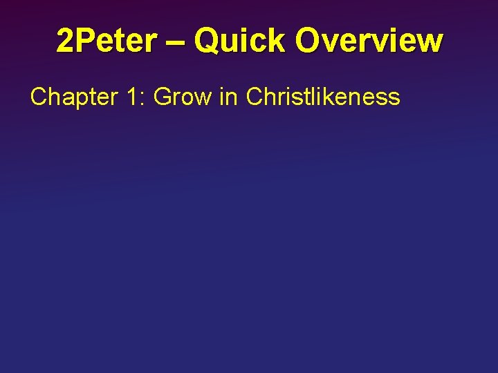 2 Peter – Quick Overview Chapter 1: Grow in Christlikeness 
