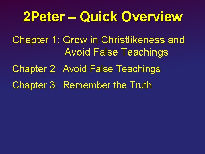 2 Peter – Quick Overview Chapter 1: Grow in Christlikeness and Avoid False Teachings