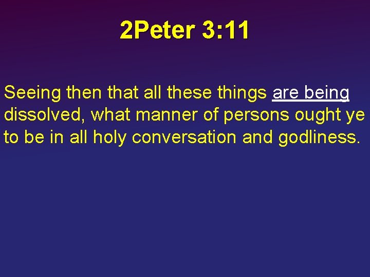 2 Peter 3: 11 Seeing then that all these things are being dissolved, what