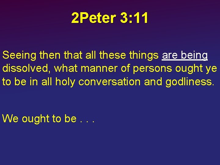 2 Peter 3: 11 Seeing then that all these things are being dissolved, what