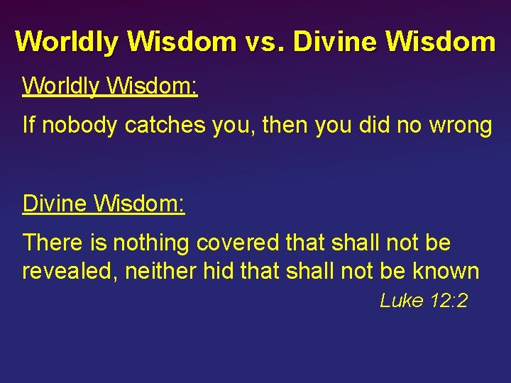 Worldly Wisdom vs. Divine Wisdom Worldly Wisdom: If nobody catches you, then you did