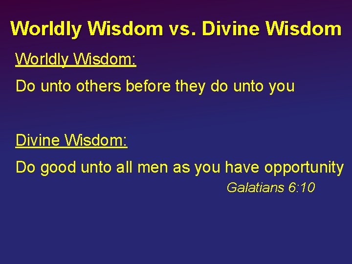 Worldly Wisdom vs. Divine Wisdom Worldly Wisdom: Do unto others before they do unto