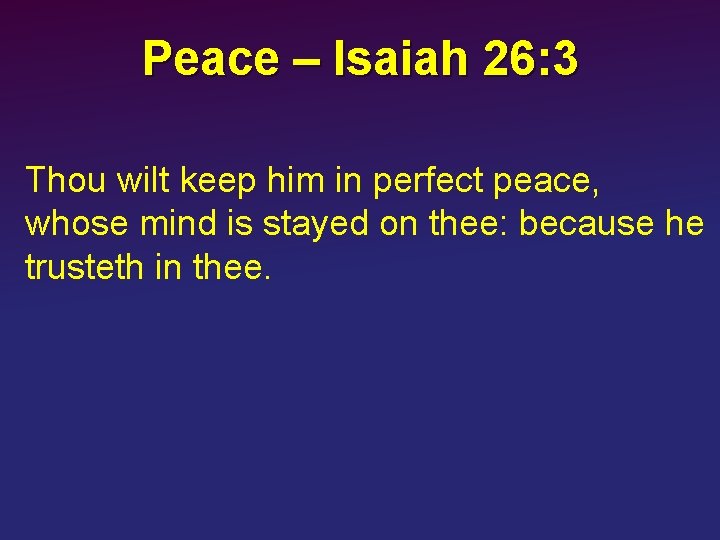 Peace – Isaiah 26: 3 Thou wilt keep him in perfect peace, whose mind