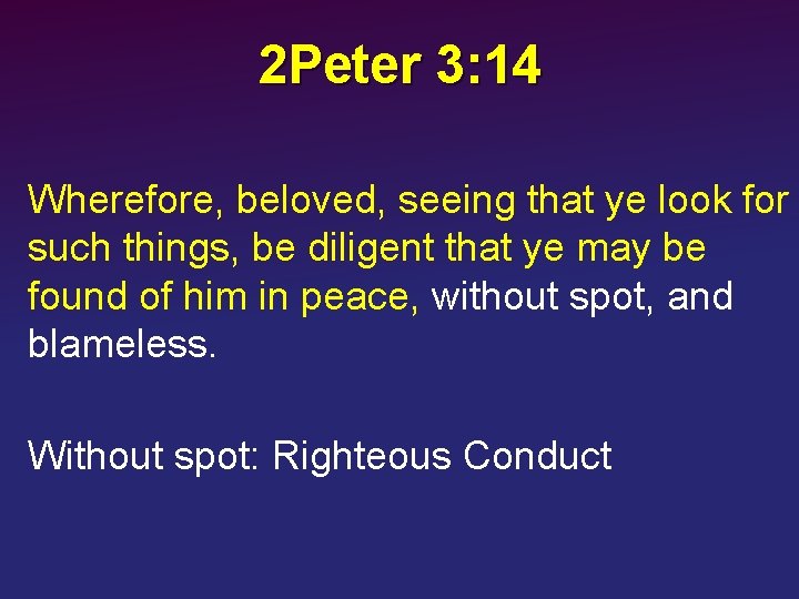 2 Peter 3: 14 Wherefore, beloved, seeing that ye look for such things, be