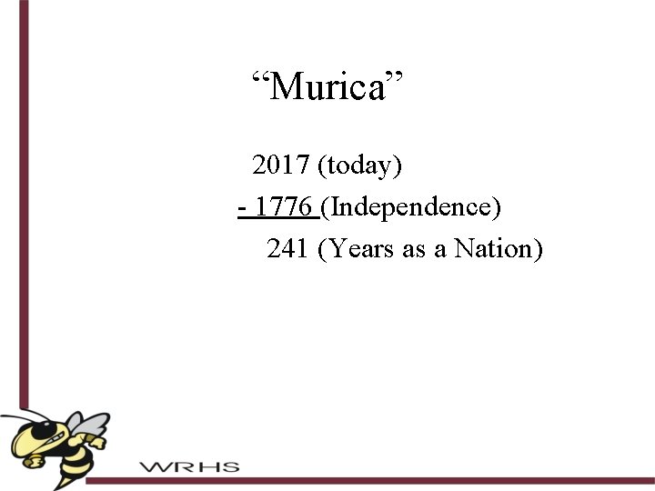 “Murica” 2017 (today) - 1776 (Independence) 241 (Years as a Nation) 