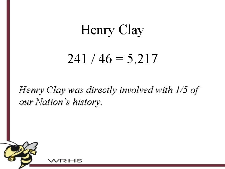 Henry Clay 241 / 46 = 5. 217 Henry Clay was directly involved with