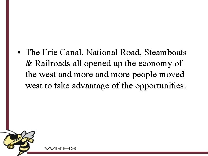  • The Erie Canal, National Road, Steamboats & Railroads all opened up the