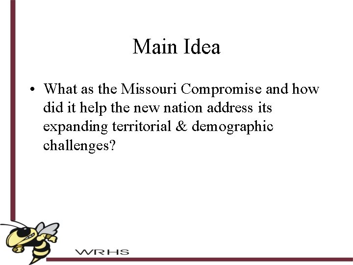 Main Idea • What as the Missouri Compromise and how did it help the