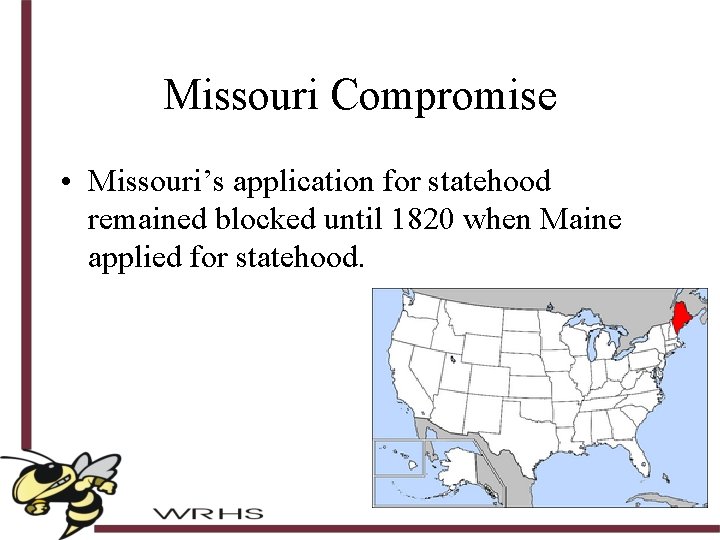 Missouri Compromise • Missouri’s application for statehood remained blocked until 1820 when Maine applied
