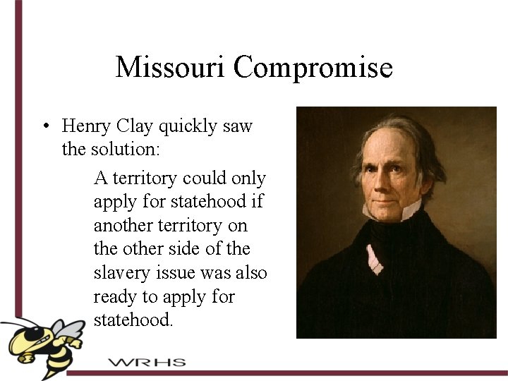 Missouri Compromise • Henry Clay quickly saw the solution: A territory could only apply