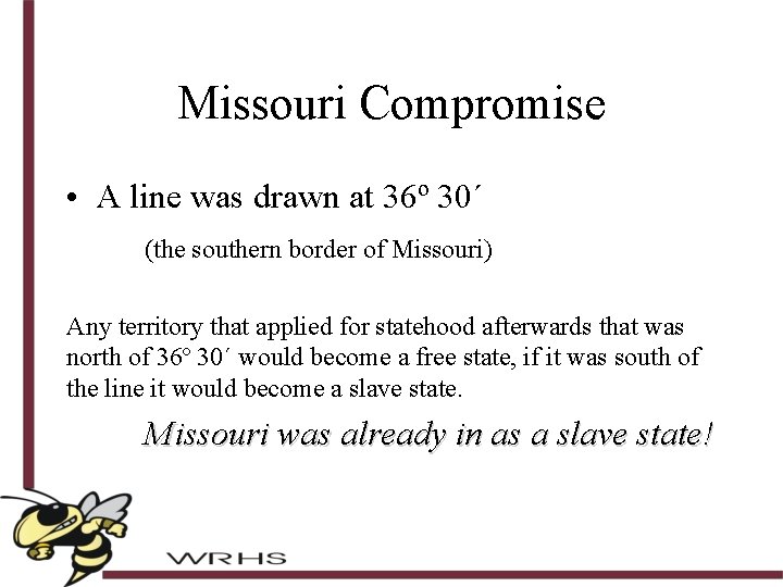 Missouri Compromise • A line was drawn at 36º 30´ (the southern border of