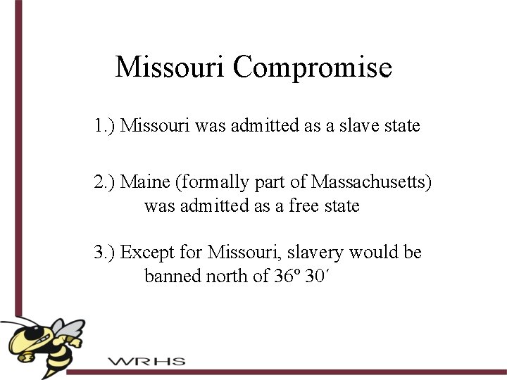 Missouri Compromise 1. ) Missouri was admitted as a slave state 2. ) Maine