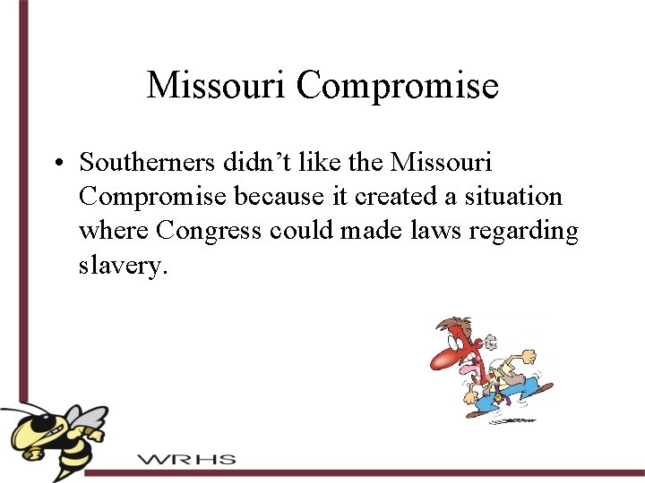 Missouri Compromise • Southerners didn’t like the Missouri Compromise because it created a situation